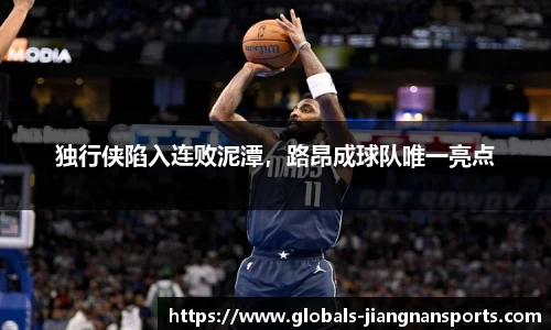 独行侠陷入连败泥潭，路昂成球队唯一亮点