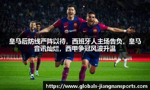 皇马后防线严阵以待，西班牙人主场告负，皇马音讯灿烂，西甲争冠风波升温