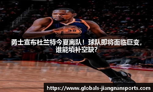 勇士宣布杜兰特今夏离队！球队即将面临巨变，谁能填补空缺？