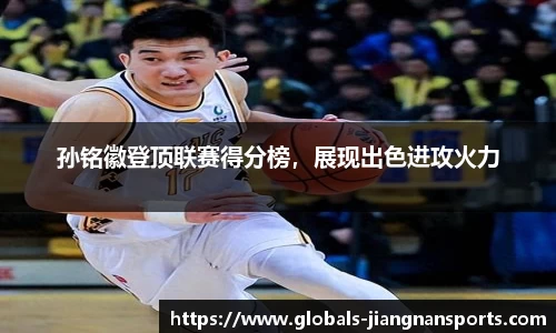 孙铭徽登顶联赛得分榜，展现出色进攻火力