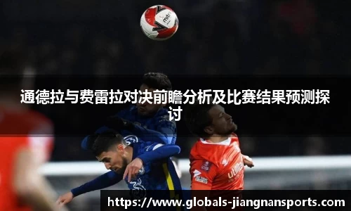 通德拉与费雷拉对决前瞻分析及比赛结果预测探讨
