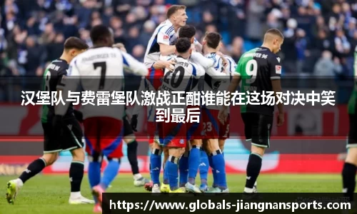 汉堡队与费雷堡队激战正酣谁能在这场对决中笑到最后