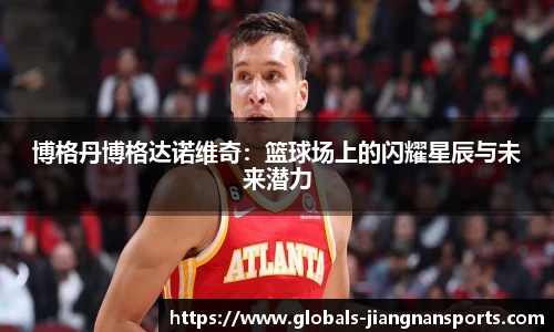 博格丹博格达诺维奇：篮球场上的闪耀星辰与未来潜力