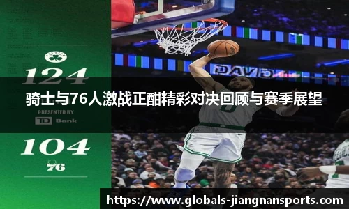 骑士与76人激战正酣精彩对决回顾与赛季展望