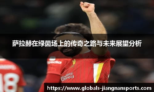 萨拉赫在绿茵场上的传奇之路与未来展望分析