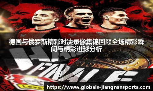 德国与俄罗斯精彩对决录像集锦回顾全场精彩瞬间与精彩进球分析