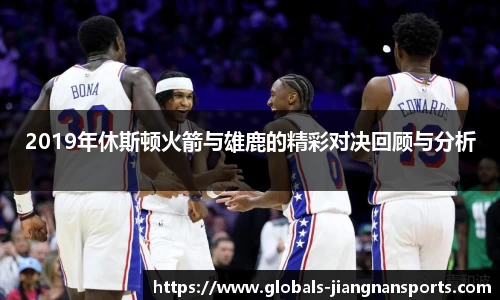 2019年休斯顿火箭与雄鹿的精彩对决回顾与分析