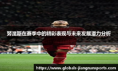 努涅斯在赛季中的精彩表现与未来发展潜力分析