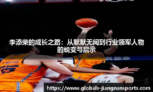李添荣的成长之路：从默默无闻到行业领军人物的蜕变与启示