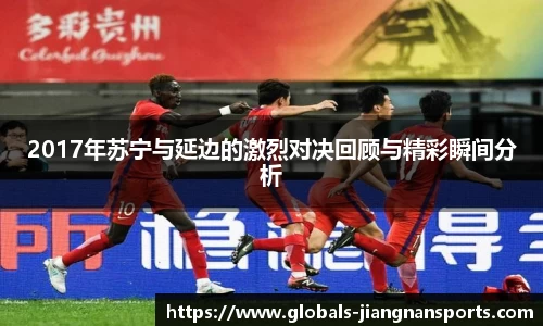 2017年苏宁与延边的激烈对决回顾与精彩瞬间分析
