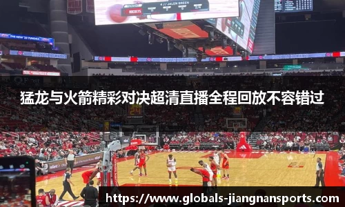 猛龙与火箭精彩对决超清直播全程回放不容错过