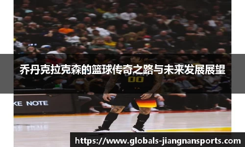 乔丹克拉克森的篮球传奇之路与未来发展展望