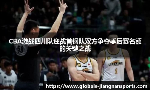 CBA激战四川队迎战首钢队双方争夺季后赛名额的关键之战