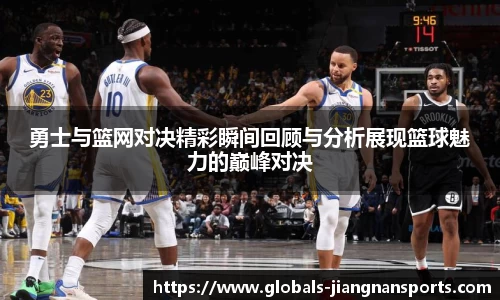 勇士与篮网对决精彩瞬间回顾与分析展现篮球魅力的巅峰对决