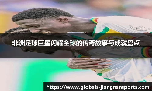 非洲足球巨星闪耀全球的传奇故事与成就盘点