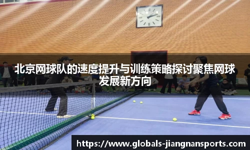 北京网球队的速度提升与训练策略探讨聚焦网球发展新方向