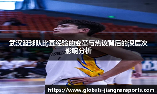 武汉篮球队比赛经验的变革与热议背后的深层次影响分析