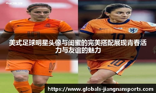 美式足球明星头像与闺蜜的完美搭配展现青春活力与友谊的魅力